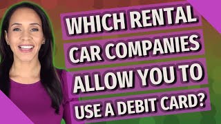 Which rental car companies allow you to use a debit card?