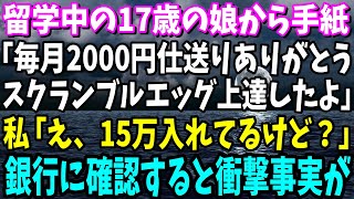 【スカッと】海外留学中の17歳の娘から手紙「毎月2000円仕送りありがとう！おかげでスクランブルエッグ上達したよ！」私「え、15万入れてるけど？」銀行に確認するとある隠し口座が…【総集編】