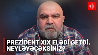 Prezident xıx elədi getdi. Neyləyəcəksiniz?