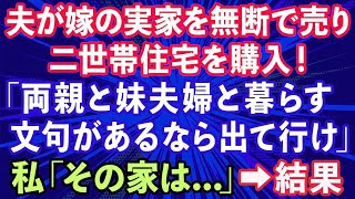 【スカッとする話】夫が内緒で嫁の実家を無断で売って二世帯住宅を購入「両親と妹夫婦と暮らす！文句があるなら出て行け」→数ヶ月後、泣きつく夫の姿が…