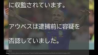 サッカーブラジル代表のアウベスが逮捕され収監！女性への性的暴行の罪