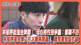 【新聞一點靈】林郁婷挺進金牌戰！ 母心疼性別爭議：都睡不好　林郁婷搶金牌又引JK羅琳開轟！ 體育署發函抗議