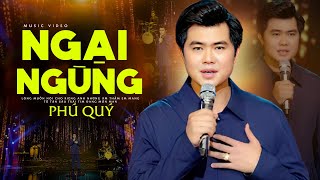 NGẠI NGÙNG - PHÚ QUÍ (Official MV) Em đã biết cong môi từ chối .. | Chạm Đến Cảm Xúc Người Nghe