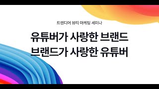 유튜버가 사랑한 브랜드, 브랜드가 사랑한 유튜버 (트렌디어 뷰티 마케팅 세미나)