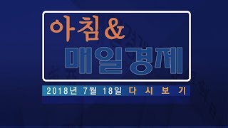 2018년 7월 18일 (수) '아침\u0026매일경제' 다시보기 - \