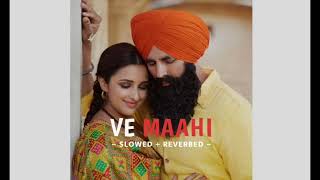 Ve Maahi [Slowed & Reverb] ~ Arijit Singh | Kesri |