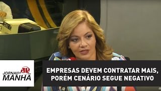 Empresas devem contratar mais, porém cenário segue negativo no 2º trimestre | Jornal da Manhã