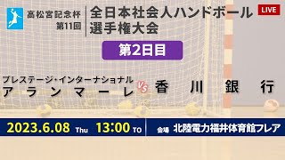 【ハンドボール】プレステージ・インターナショナル アランマーレ vs 香川銀行 ｜ 女子 ｜ 高松宮記念杯第11回全日本社会人選手権大会 | 2023年6月8日 | ＠北陸電力 福井体育館フレア