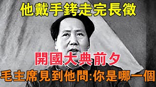 他戴手銬走完長征，開國大典前夕，毛主席見到他問：你是哪一個 【求知者FM】