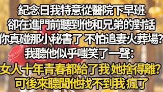 【完结】紀念日我特意從醫院下早班，卻在進門前聽到他和兄弟的對話:你真碰那小秘書了 不怕追妻火葬場？我聽他似乎嗤笑了一聲：女人十年青春都給了我 她捨得離？可後來聽聞他找不到我 瘋了