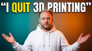 "I'm Out." "I Quit 3D Printing!"