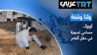 ليبيا.. مساعي تسوية في حقل ألغام | ولنا وقفة 465