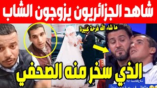 الجزائر 😱😱 شاهد رجال الجزائر يصلون الى الشاب المحقور ويفاجئونه بزواجه بفتاة بعد تعرضه لسخرية من صحفي