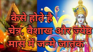 चैत्र, वैशाख और ज्येष्ठ मास में जन्म लेने वाले जातक/स्वभाव/ मास फलित