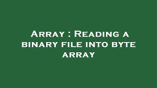 Array : Reading a binary file into byte array