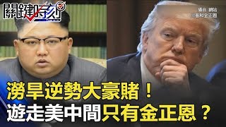 澇旱逆勢大豪賭！全世界唯一遊走美中間 只有敢梭哈的金正恩！？ 關鍵時刻 20180528-1馬西屏 黃世聰 黃創夏 陳耀寬 劉燦榮