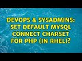 DevOps & SysAdmins: Set default MySQL connect charset for PHP (in RHEL)? (3 Solutions!!)