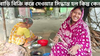 হঠাৎ বাড়ি বিক্রি সিদ্ধান্ত কেন কি হয়েছে আমাদের