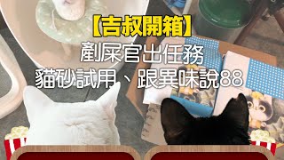 【吉叔開箱】剷屎官出任務！貓砂試用，跟異味說88～