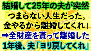 【スカッとする話】夫「結婚して25年間、つまらない人生だった。離婚してくれ」私「え？」→財産を全て貰い離婚し1年後、夫から「ヨリを戻したい」と連絡が...【修羅場】