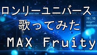 『歌ってみた』 ロンリーユニバース  『MAX Fruity』