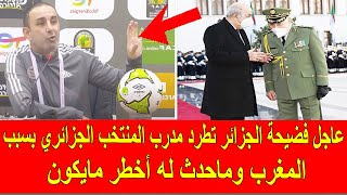 عاجل الجزائر تطرد مدرب المنتخب الجزائري بسبب المغرب وماحدث له أخطر مايكون