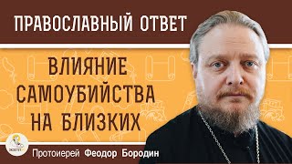 Влияние САМОУБИЙСТВА на близких.  Протоиерей Феодор Бородин