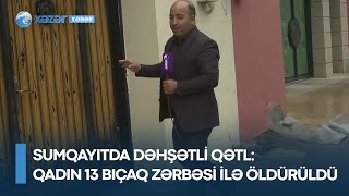 Sumqayıtda DƏHŞƏTLİ qətl: Qadın 13 bıçaq zərbəsi ilə öldürüldü