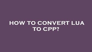 How to convert lua to cpp?