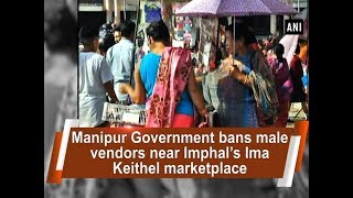 Manipur Government bans male vendors near Imphal’s Ima Keithel marketplace - North East News