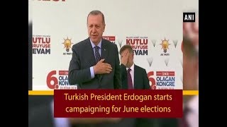 Turkish President Erdogan starts campaigning for June elections - ANI News