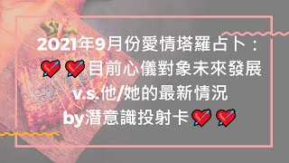 2021年9月份愛情塔羅占卜：💘💘目前心儀對象未來發展v s 他她的現況by潛意識投射卡P 1💘💘