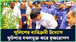 পুলিশের ব্যতিক্রমী উদ্যোগ, ফুটপাত দখলমুক্ত করে বৃক্ষরোপণ | NTV News