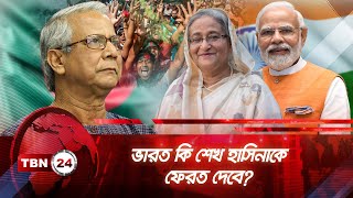 ভারত কি শেখ হাসিনাকে ফেরত দেবে? | TBN24 NEWS | Sheikh Hasina | dr Yunus | Narendra Modi | India