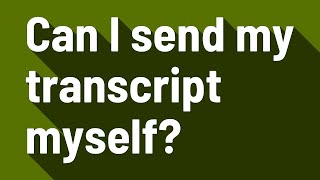 Can I send my transcript myself?