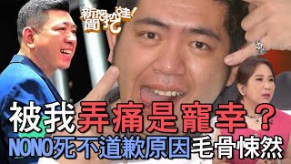 【精華版】被我弄痛是寵幸？NONO死不道歉原因毛骨悚然