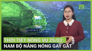 Thời tiết nông vụ 25/03: Nam Bộ nắng nóng gay gắt | VTC16