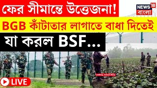 LIVE|India Bangladesh Border|ফের সীমান্তে উত্তেজনা! BGB কাঁটাতার লাগাতে বাধা দিতেই যা করল BSF..|N18G