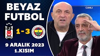 Beyaz Futbol 9 Aralık 2023 1.Kısım / Beşiktaş 1-3 Fenerbahçe