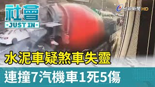 水泥車疑煞車失靈  連撞7汽機車1死5傷【社會快訊】