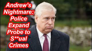 Andrew’s Nightmare: Police Expand Probe to S**ual Crimes