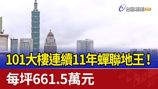 101大樓連續11年蟬聯地王！ 每坪661.5萬元