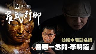 【羅武行腳】訪榴木雕刻名師：善惡一念間-李明道   #李明道