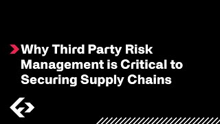 Why Third Party Risk Management is Critical to Securing Supply Chains