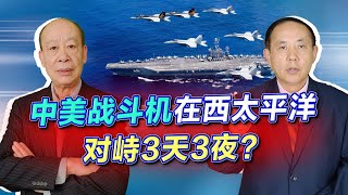 中美戰鬥機在西太平洋對峙三天三夜，是不是真的？形勢比較嚴峻【傅前哨、王云飞】