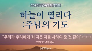 [신년특별새벽기도회] 하늘이 열리다 : 주님의 기도- 반세호 목사 l 25. 1. 9 l \