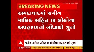 Ahmedabad: અમદાવાદમાં જમીન માલિક સહિત 18 લોકોના અપહરણનો ગુનો નોંધાયો