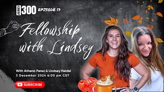 Ep. 17 Journey to -300 | Fellowship with Lindsey Heidel & Athena Perez