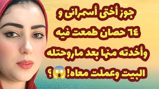 361_جوز أختى أسمرانى و٦٤ حصان طمعت فيه وأخدته منها بعد ماروحتله البيت وعملت معاهو😱؟!🔥قصص واقعية