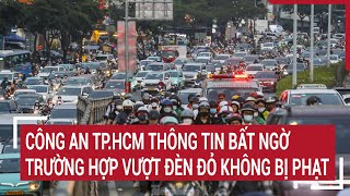 Công an TP.HCM thông tin bất ngờ trường hợp vượt đèn đỏ mà không bị phạt